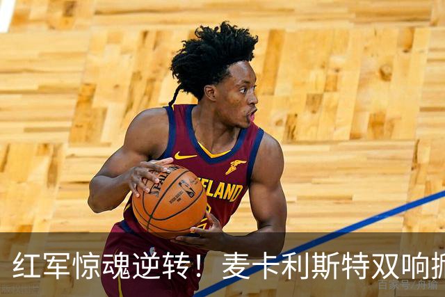 红军惊魂逆转！麦卡利斯特双响掀翻黄潜