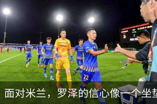 面对米兰，罗泽的信心像一个坐垫，软而不失支撑力！